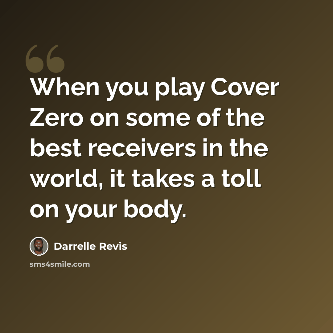 “When you play Cover Zero on some of the best receivers in the world, it takes a toll on your body.” quote by Darrelle Revis