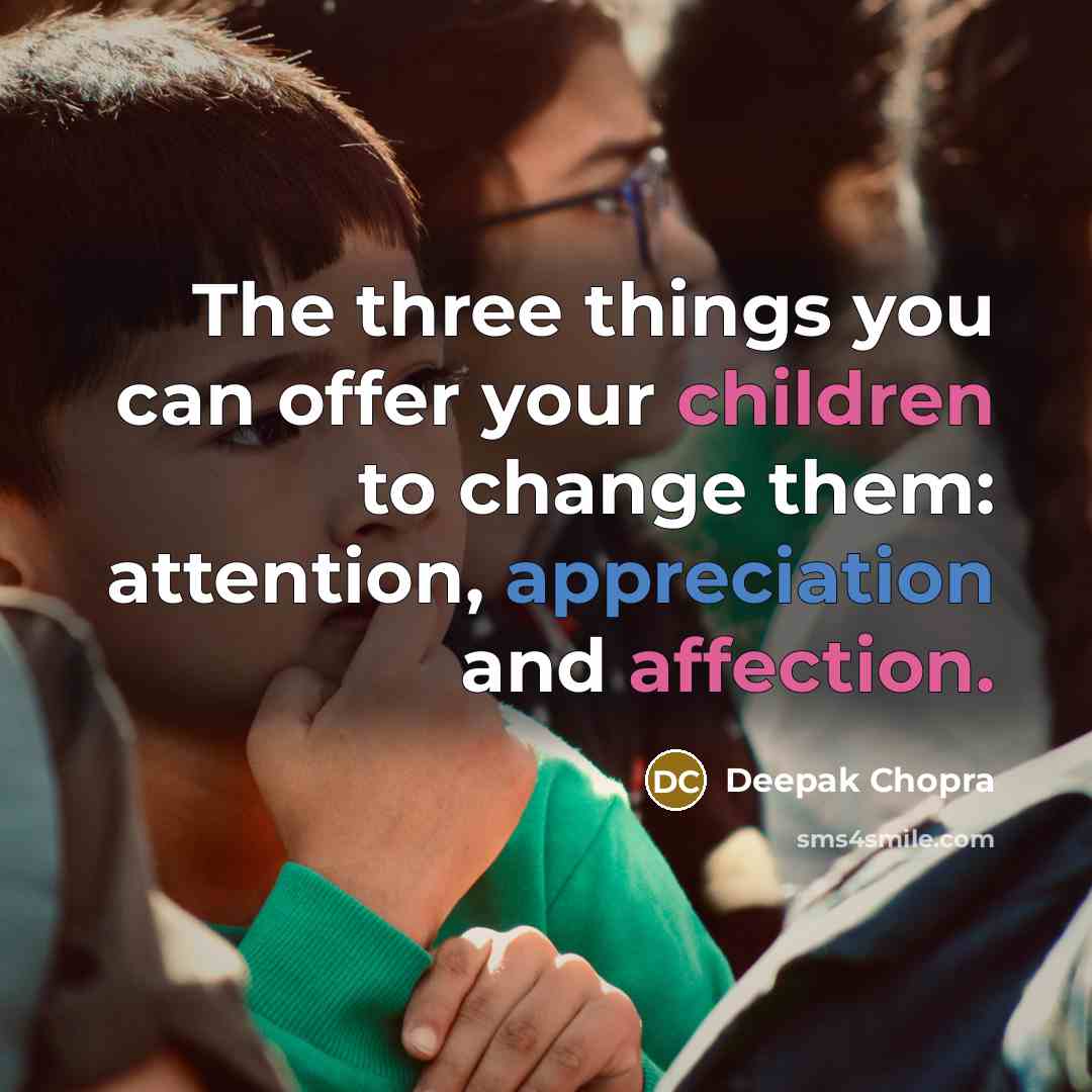 “The three things you can offer your children to change them: attention, appreciation and affection.” quote by Deepak Chopra