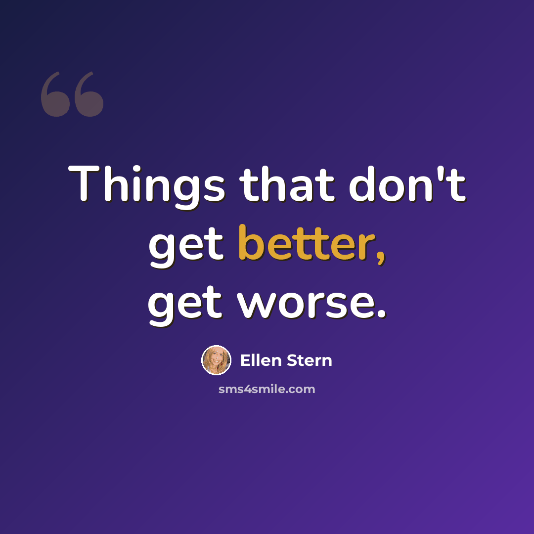 “Things that don't get better, get worse.” quote by Ellen Stern