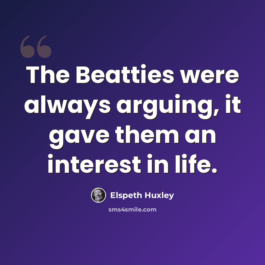 “The Beatties were always arguing, it gave them an interest in life.” quote by Elspeth Huxley