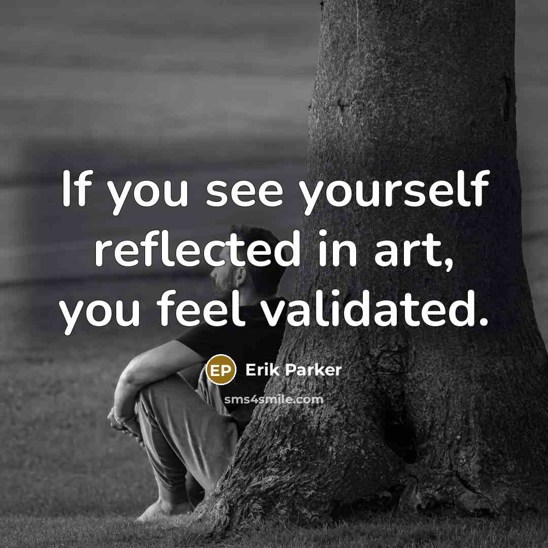 “If you see yourself reflected in art, you feel validated.” quote by Erik Parker