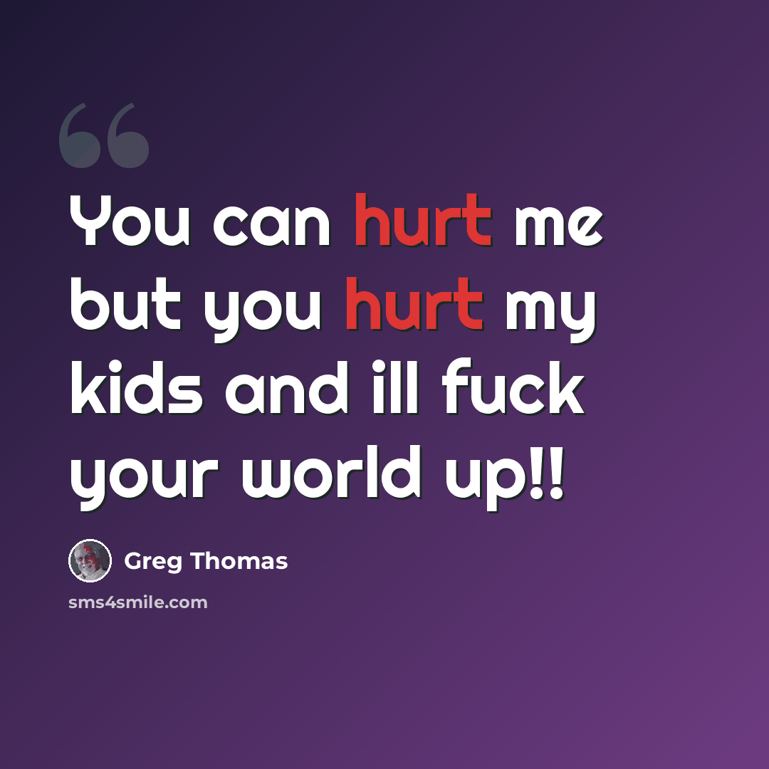 “You can hurt me but you hurt my kids and ill fuck your world up!!” quote by Greg Thomas