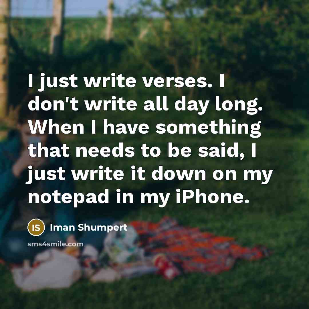 “I just write verses. I don't write all day long. When I have something that needs to be said, I just write it down on my notepad in my iPhone.” quote by Iman Shumpert
