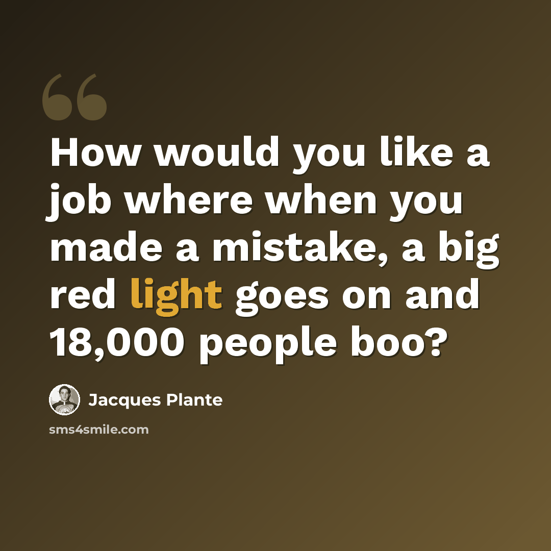 “How would you like a job where when you made a mistake, a big red light goes on and 18,000 people boo?” quote by Jacques Plante