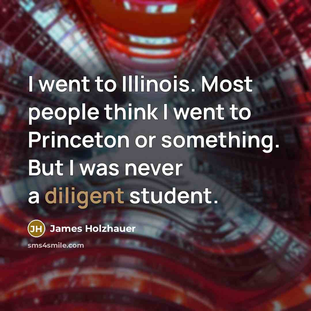 “I went to Illinois. Most people think I went to Princeton or something. But I was never a diligent student.” quote by James Holzhauer