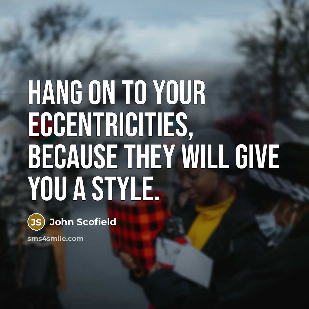 “Hang on to your eccentricities, because they will give you a style.” quote by John Scofield