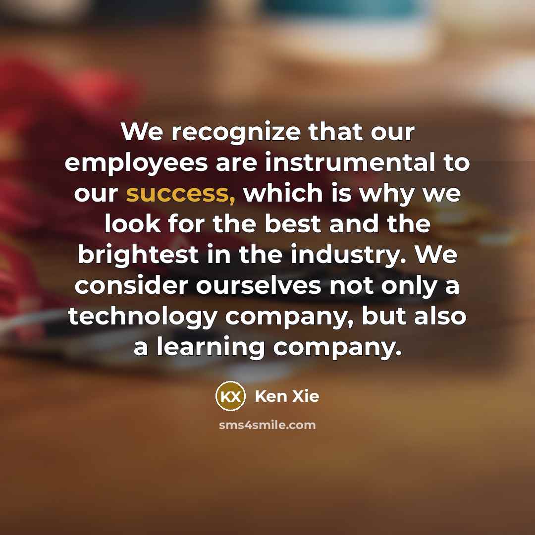“We recognize that our employees are instrumental to our success, which is why we look for the best and the brightest in the industry. We consider ourselves not only a technology company, but also a learning company.” quote by Ken Xie