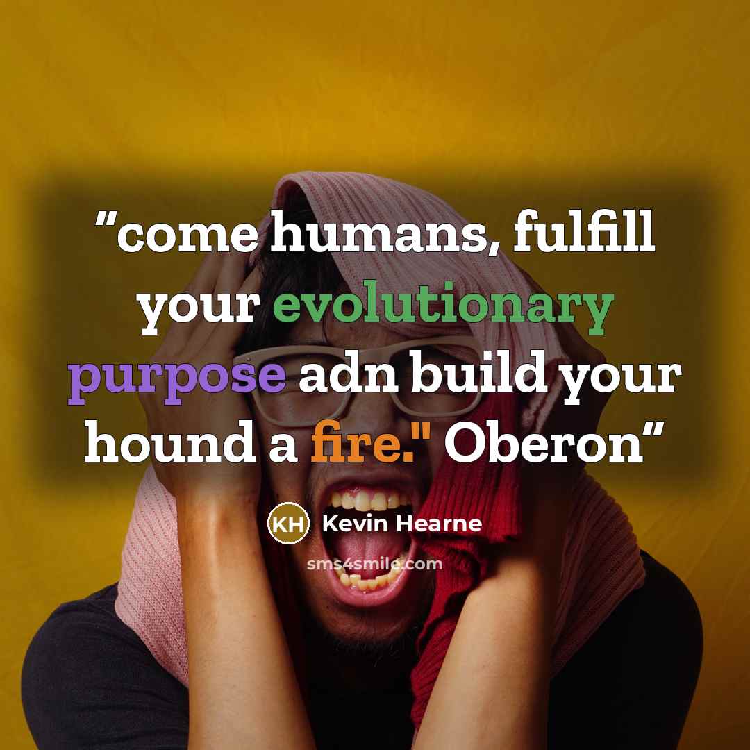 “come humans, fulfill your evolutionary purpose adn build your hound a fire." Oberon” quote by Kevin Hearne