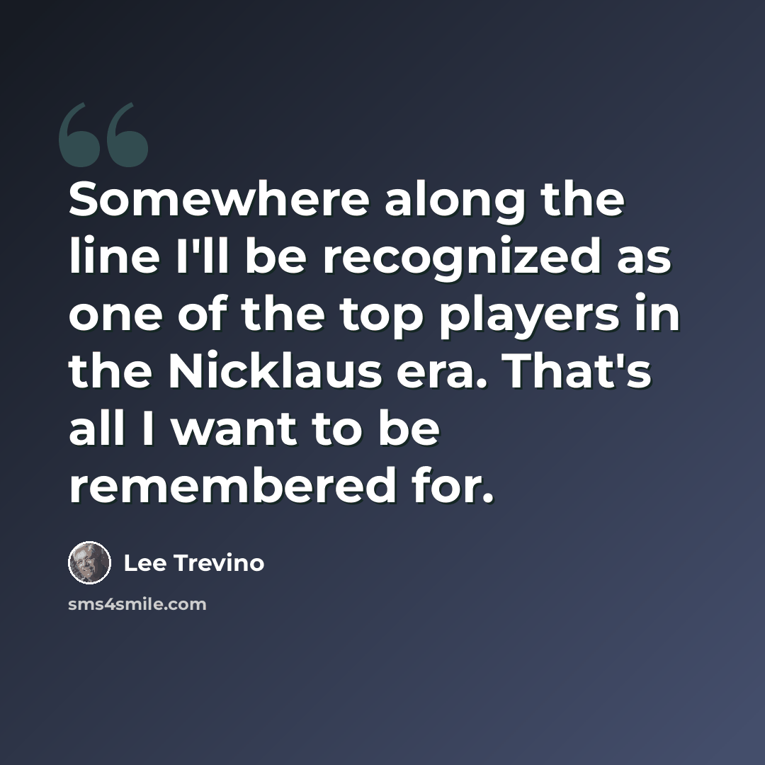 “Somewhere along the line I'll be recognized as one of the top players in the Nicklaus era. That's all I want to be remembered for.” quote by Lee Trevino