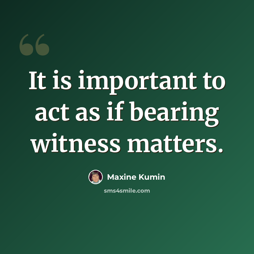 “It is important to act as if bearing witness matters.” quote by Maxine Kumin