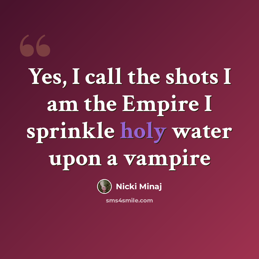 “Yes, I call the shots I am the Empire I sprinkle holy water upon a vampire” quote by Nicki Minaj