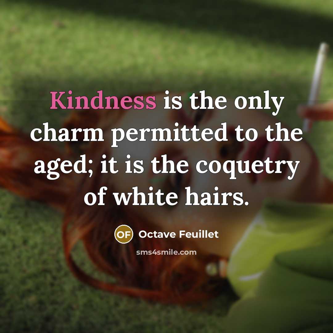 “Kindness is the only charm permitted to the aged; it is the coquetry of white hairs.” quote by Octave Feuillet