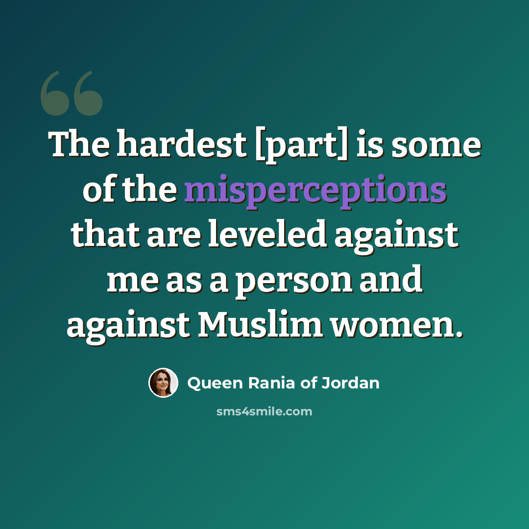 “The hardest [part] is some of the misperceptions that are leveled against me as a person and against Muslim women.” quote by Queen Rania of Jordan