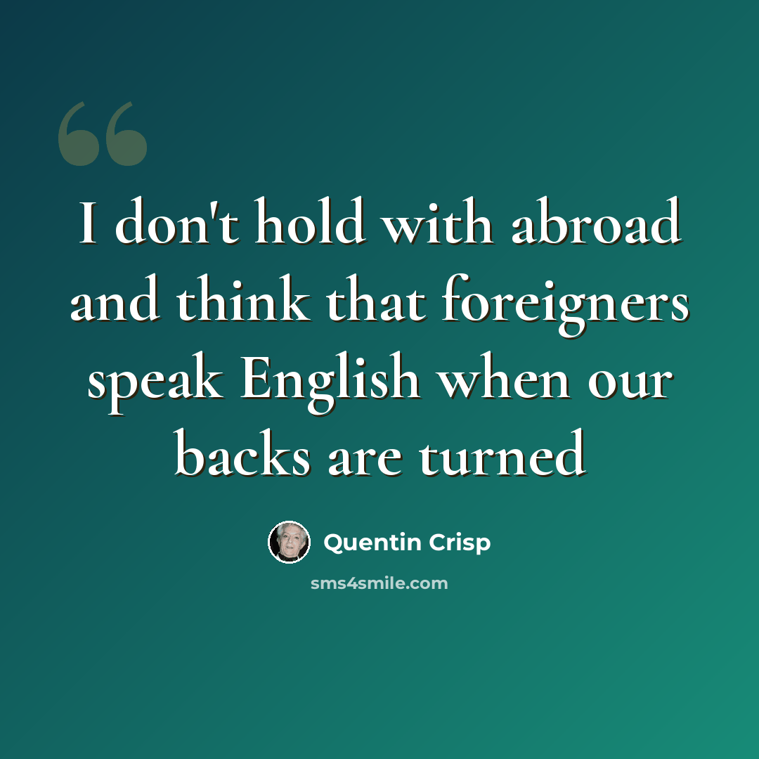 “I don't hold with abroad and think that foreigners speak English when our backs are turned” quote by Quentin Crisp