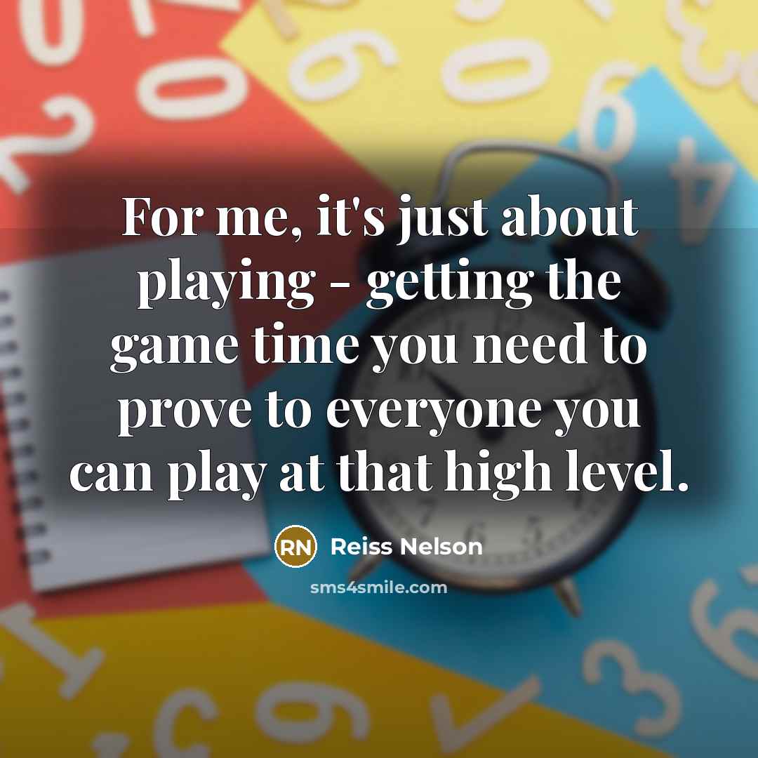 “For me, it's just about playing - getting the game time you need to prove to everyone you can play at that high level.” quote by Reiss Nelson