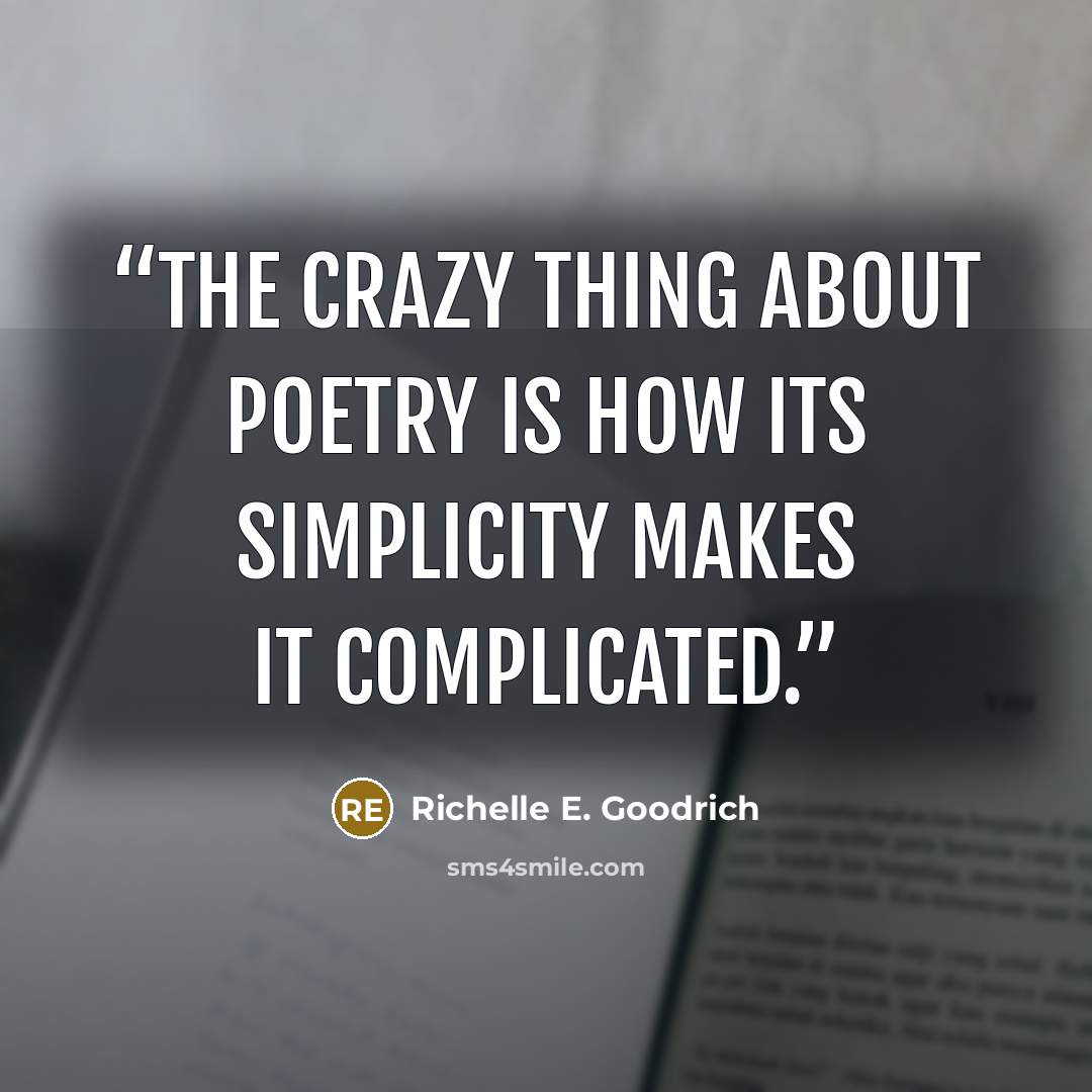 “The crazy thing about poetry is how its simplicity makes it complicated.” quote by Richelle E. Goodrich