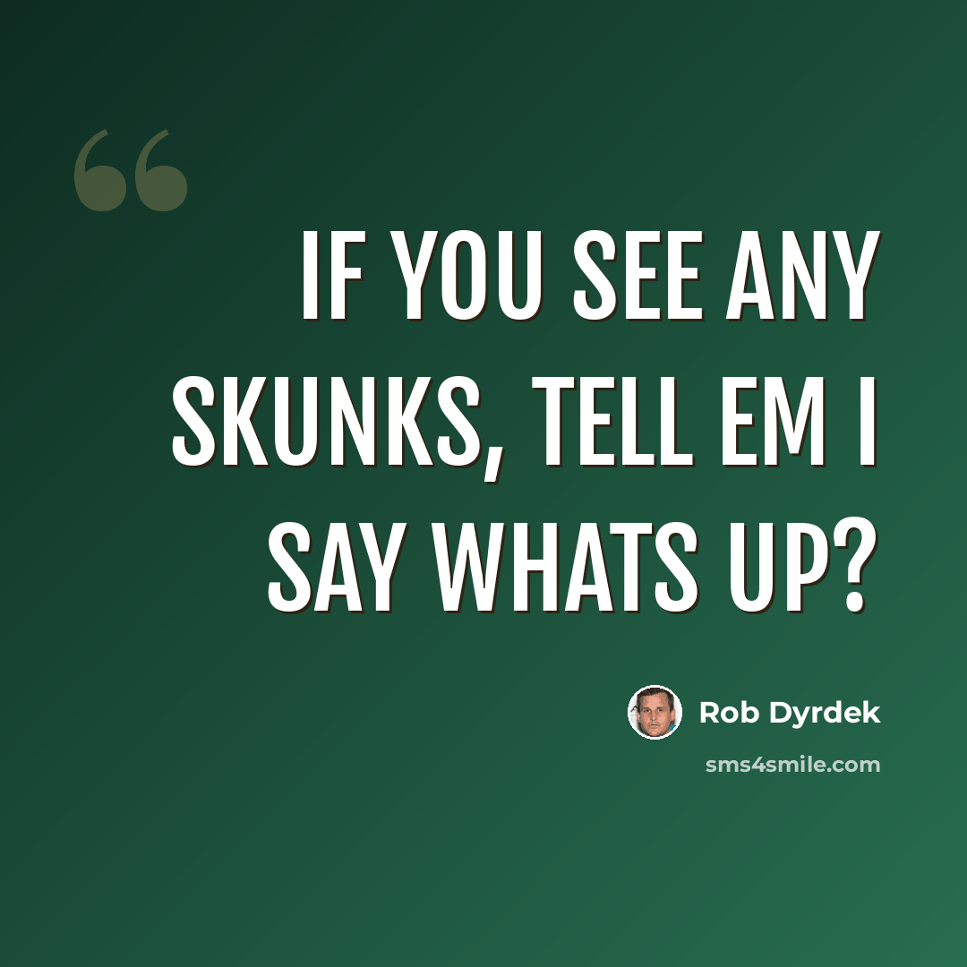 “If you see any skunks, tell em I say whats up?” quote by Rob Dyrdek