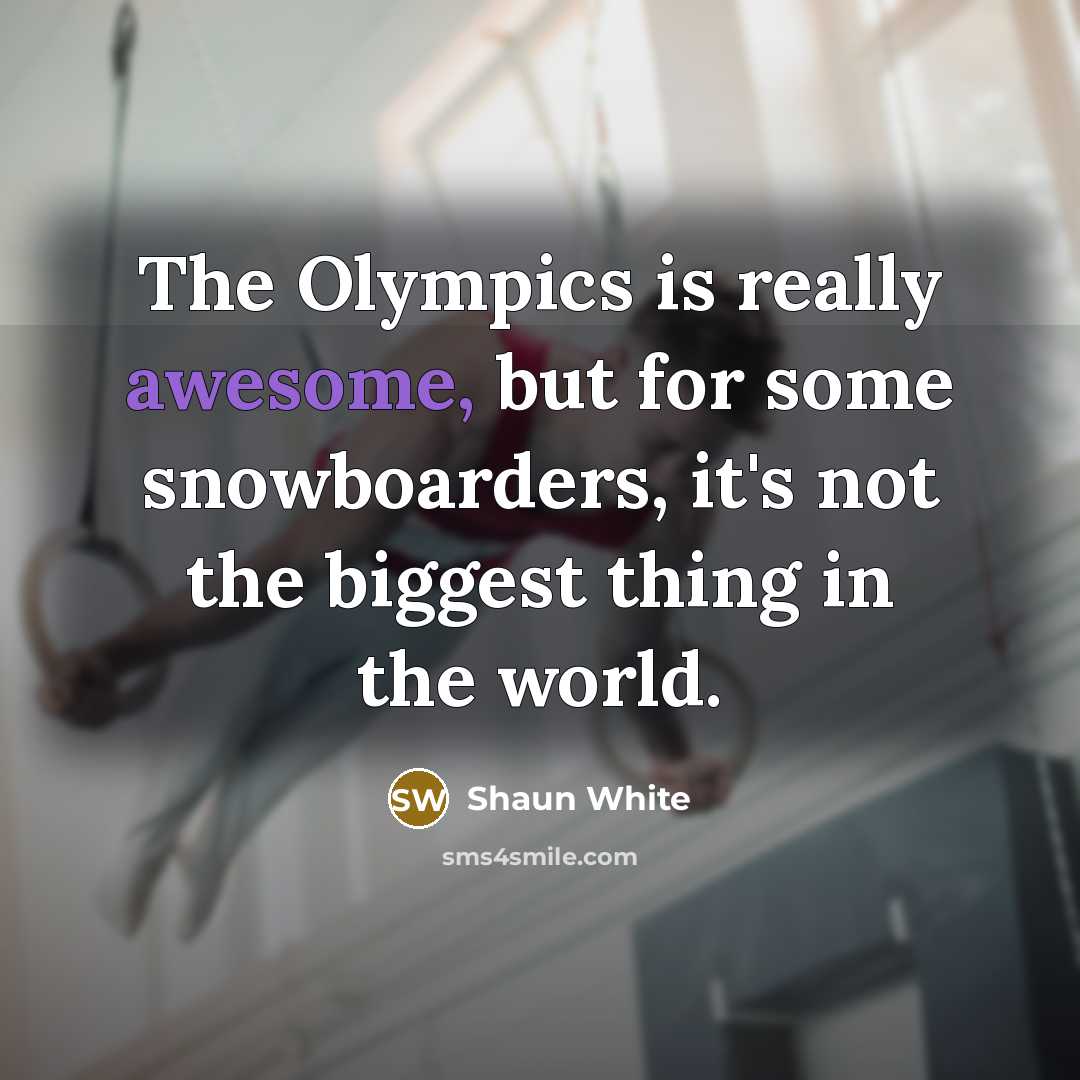 “The Olympics is really awesome, but for some snowboarders, it's not the biggest thing in the world.” quote by Shaun White