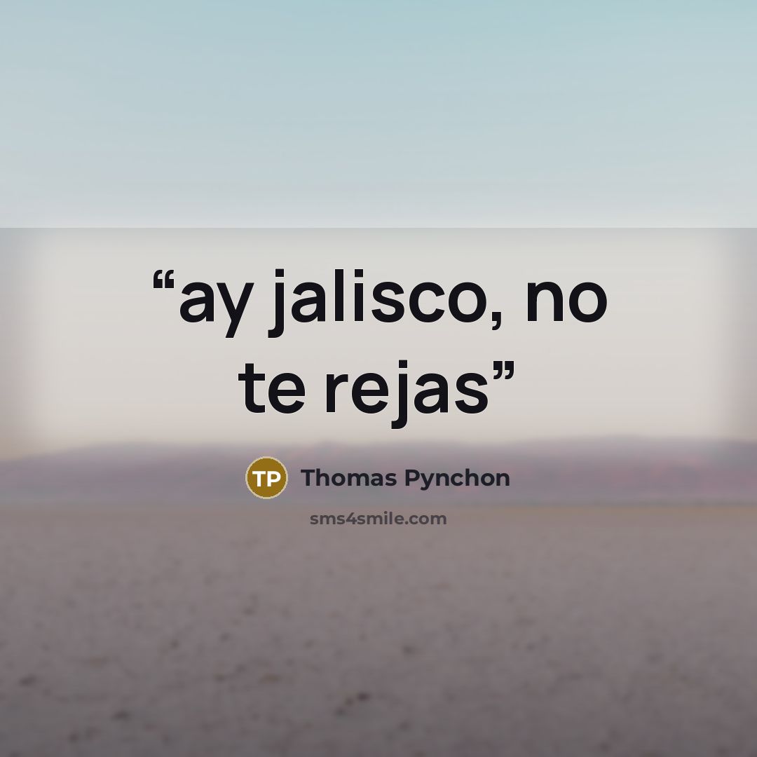 “ay jalisco, no te rejas” quote by Thomas Pynchon