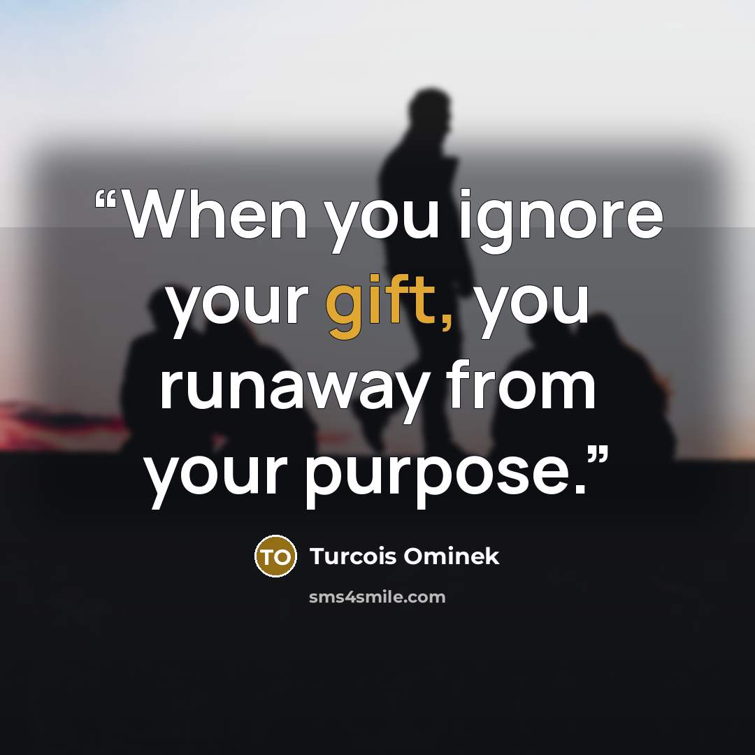 “When you ignore your gift, you runaway from your purpose.” quote by Turcois Ominek