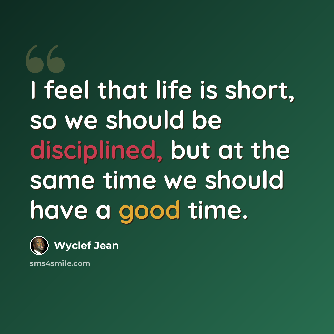 “I feel that life is short, so we should be disciplined, but at the same time we should have a good time.” quote by Wyclef Jean