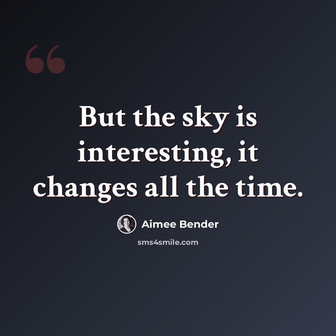 “But the sky is interesting, it changes all the time.” quote by Aimee Bender