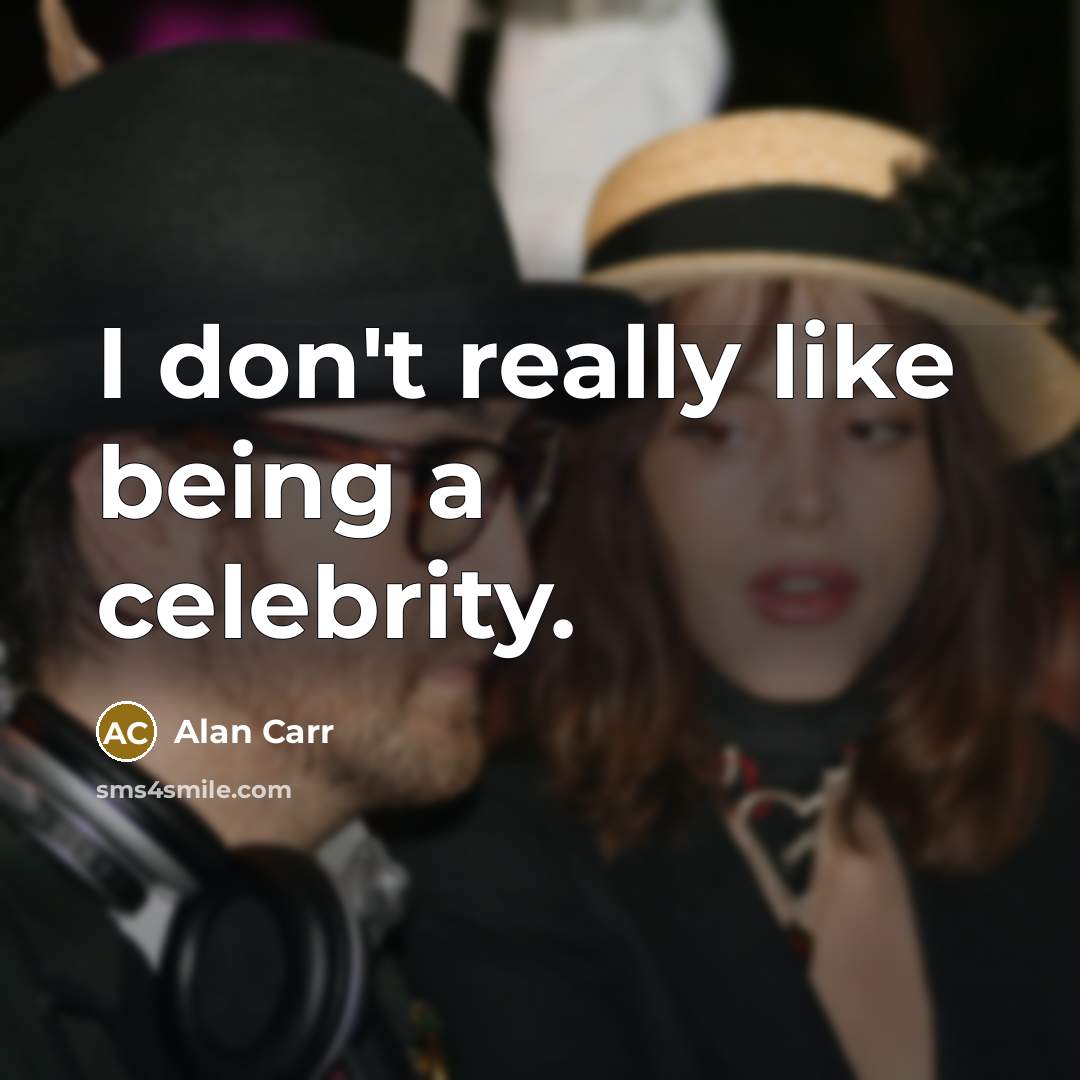 “I don't really like being a celebrity.” quote by Alan Carr