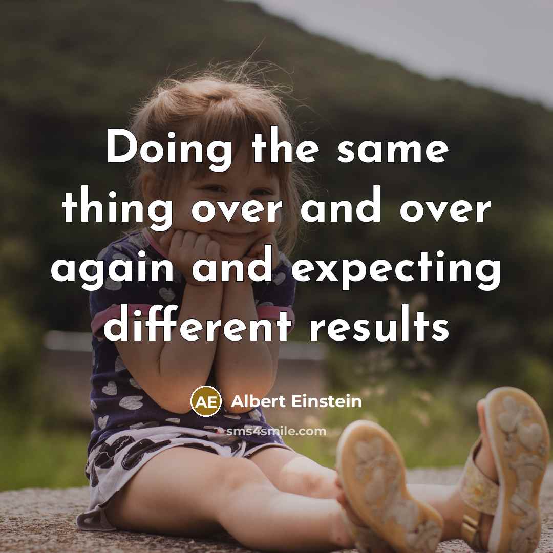 “Doing the same thing over and over again and expecting different results” quote by Albert Einstein