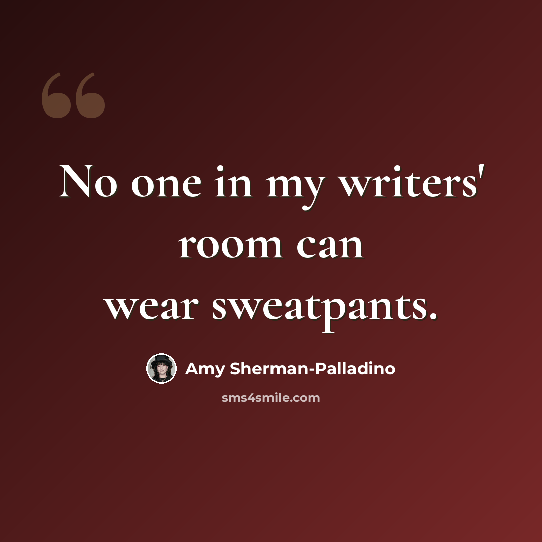 “No one in my writers' room can wear sweatpants.” quote by Amy Sherman-Palladino