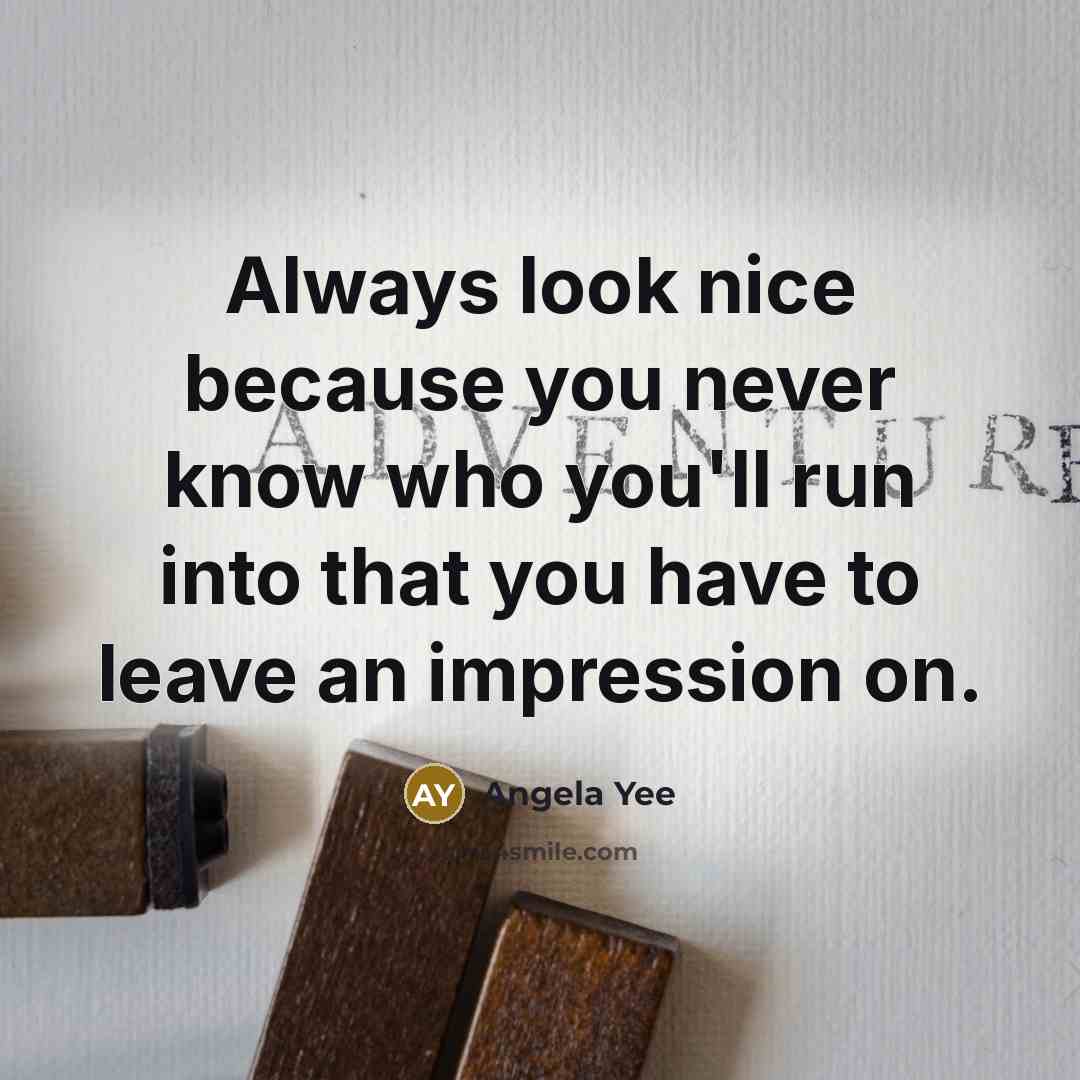 “Always look nice because you never know who you'll run into that you have to leave an impression on.” quote by Angela Yee