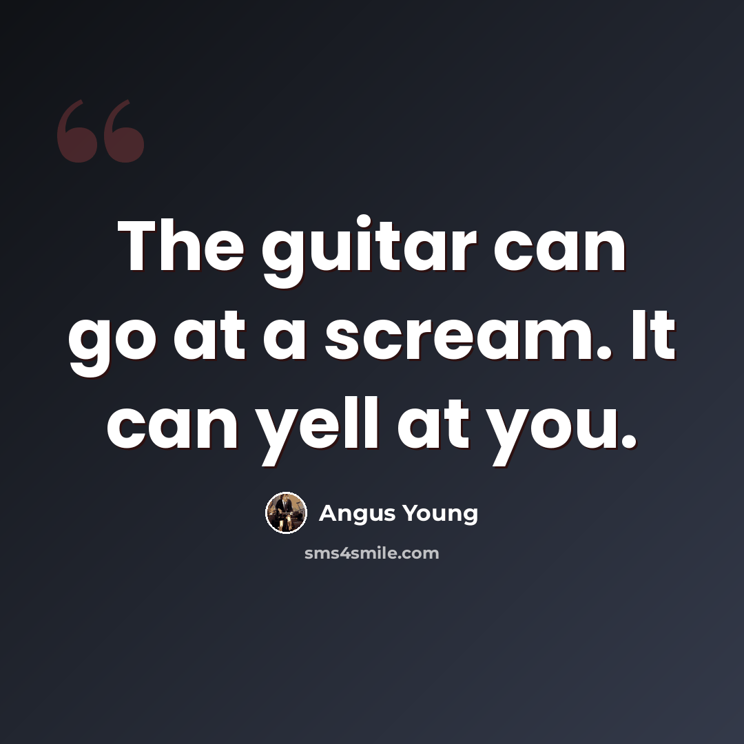 “The guitar can go at a scream. It can yell at you.” quote by Angus Young