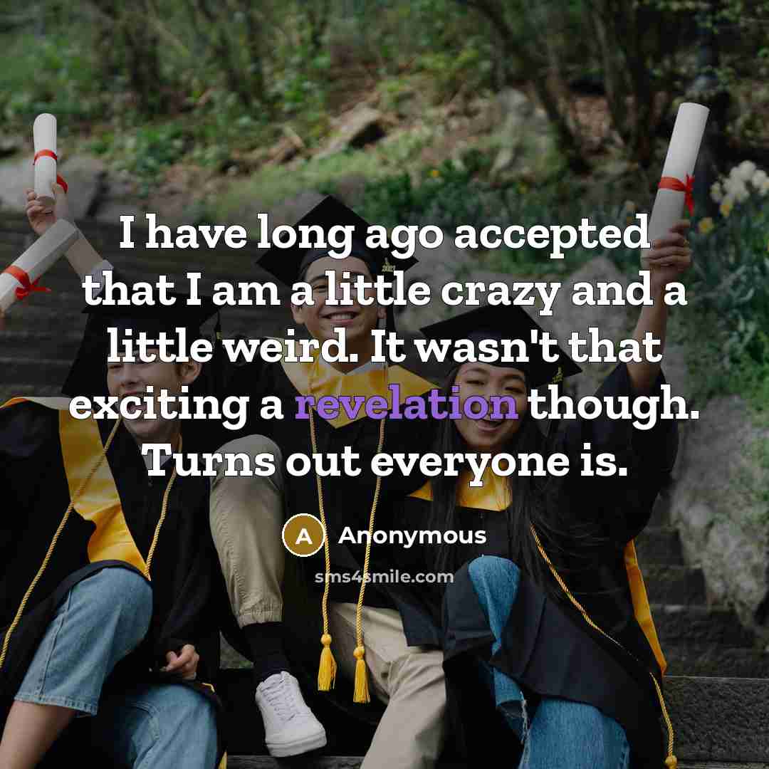 “I have long ago accepted that I am a little crazy and a little weird. It wasn't that exciting a revelation though. Turns out everyone is.” quote by Anonymous