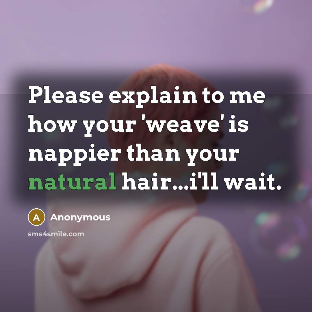 “Please explain to me how your 'weave' is nappier than your natural hair...i'll wait.” quote by Anonymous