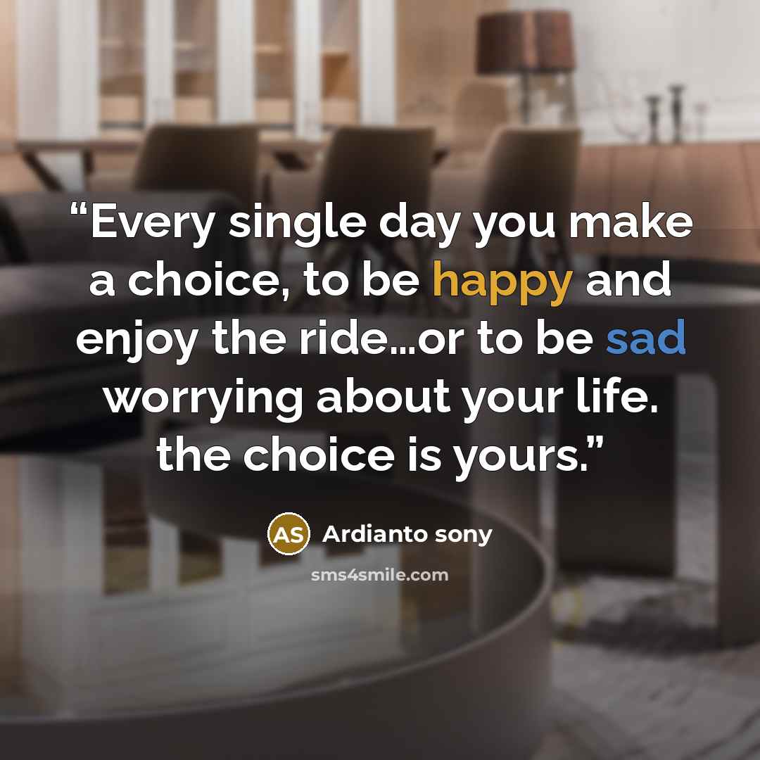 “Every single day you make a choice, to be happy and enjoy the ride…or to be sad worrying about your life. the choice is yours.” quote by Ardianto sony