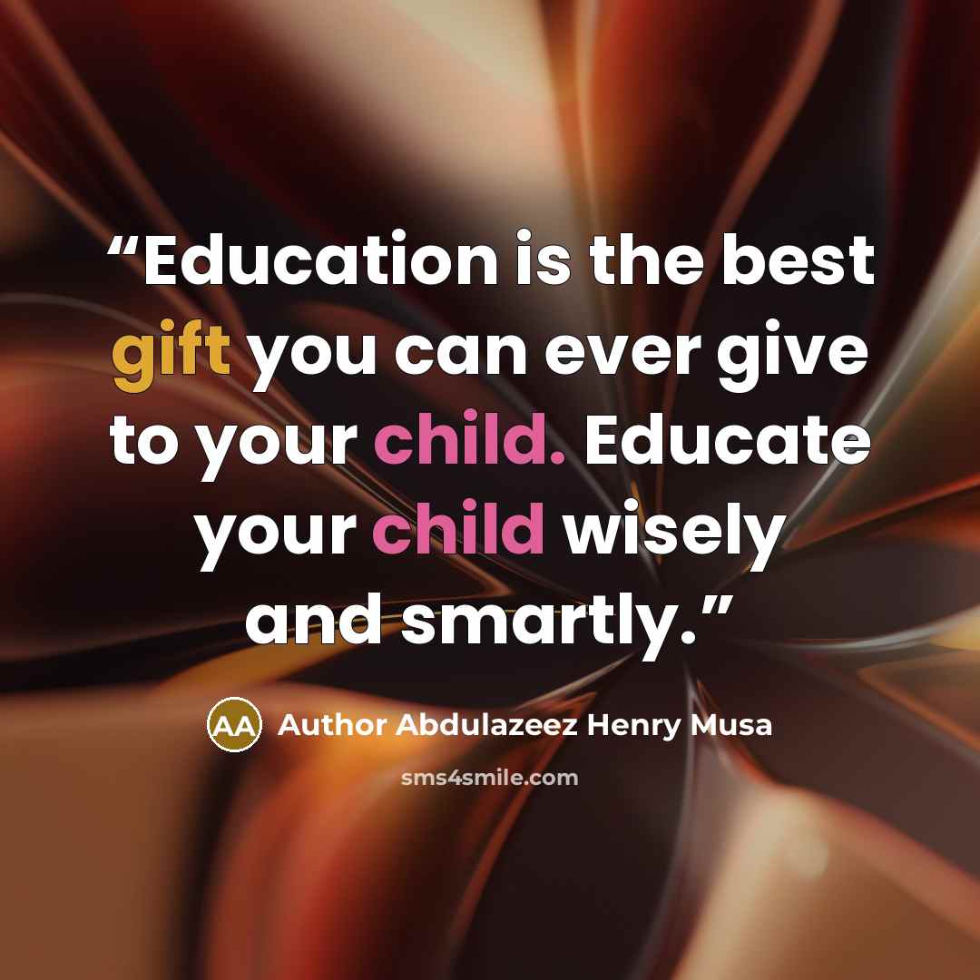 “Education is the best gift you can ever give to your child. Educate your child wisely and smartly.” quote by Author Abdulazeez Henry Musa