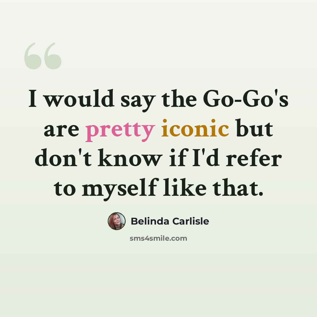 “I would say the Go-Go's are pretty iconic but don't know if I'd refer to myself like that.” quote by Belinda Carlisle