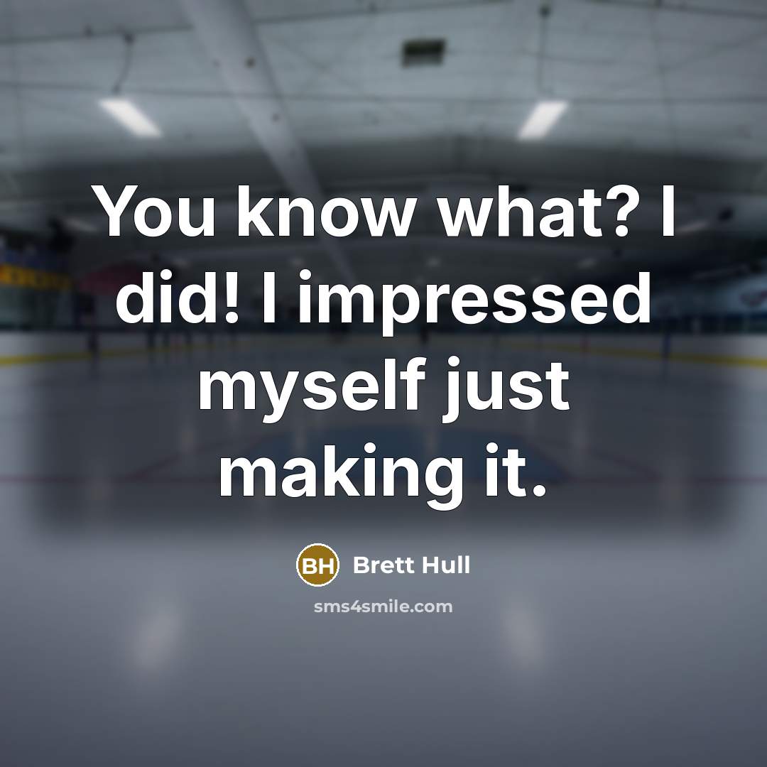 “You know what? I did! I impressed myself just making it.” quote by Brett Hull