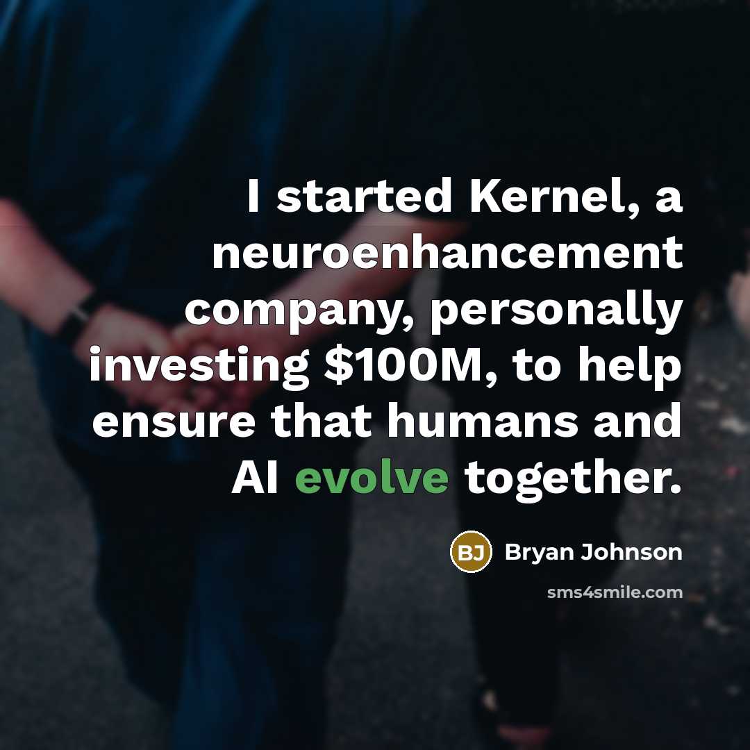 “I started Kernel, a neuroenhancement company, personally investing $100M, to help ensure that humans and AI evolve together.” quote by Bryan Johnson