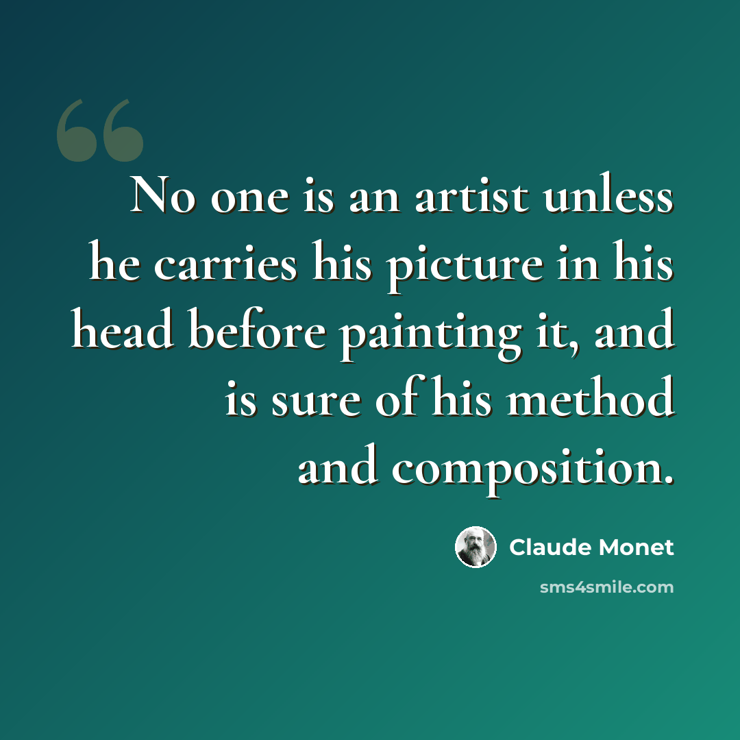 “No one is an artist unless he carries his picture in his head before painting it, and is sure of his method and composition.” quote by Claude Monet