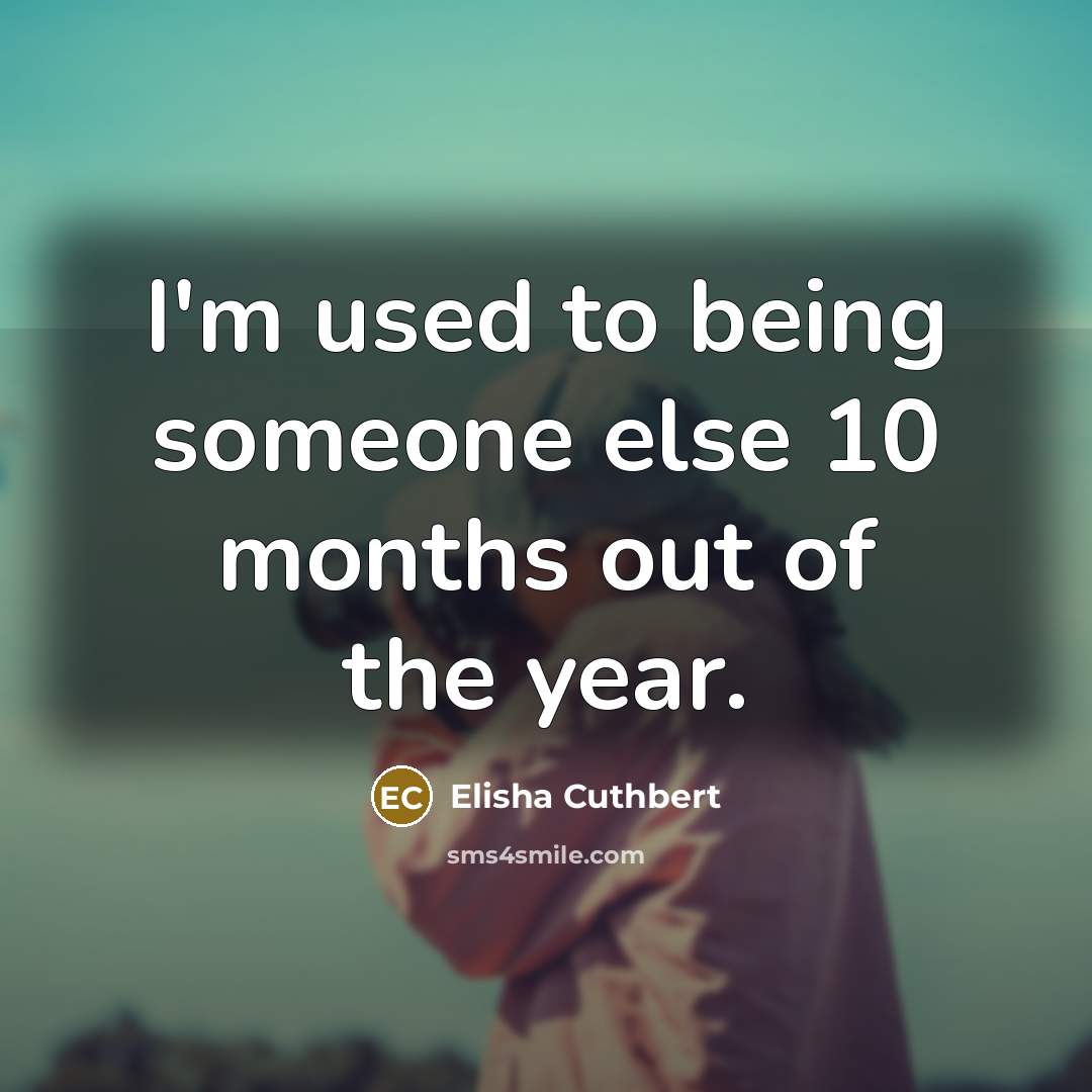 “I'm used to being someone else 10 months out of the year.” quote by Elisha Cuthbert