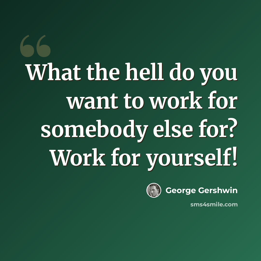 “What the hell do you want to work for somebody else for? Work for yourself!” quote by George Gershwin