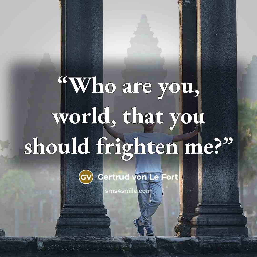 “Who are you, world, that you should frighten me?” quote by Gertrud von Le Fort