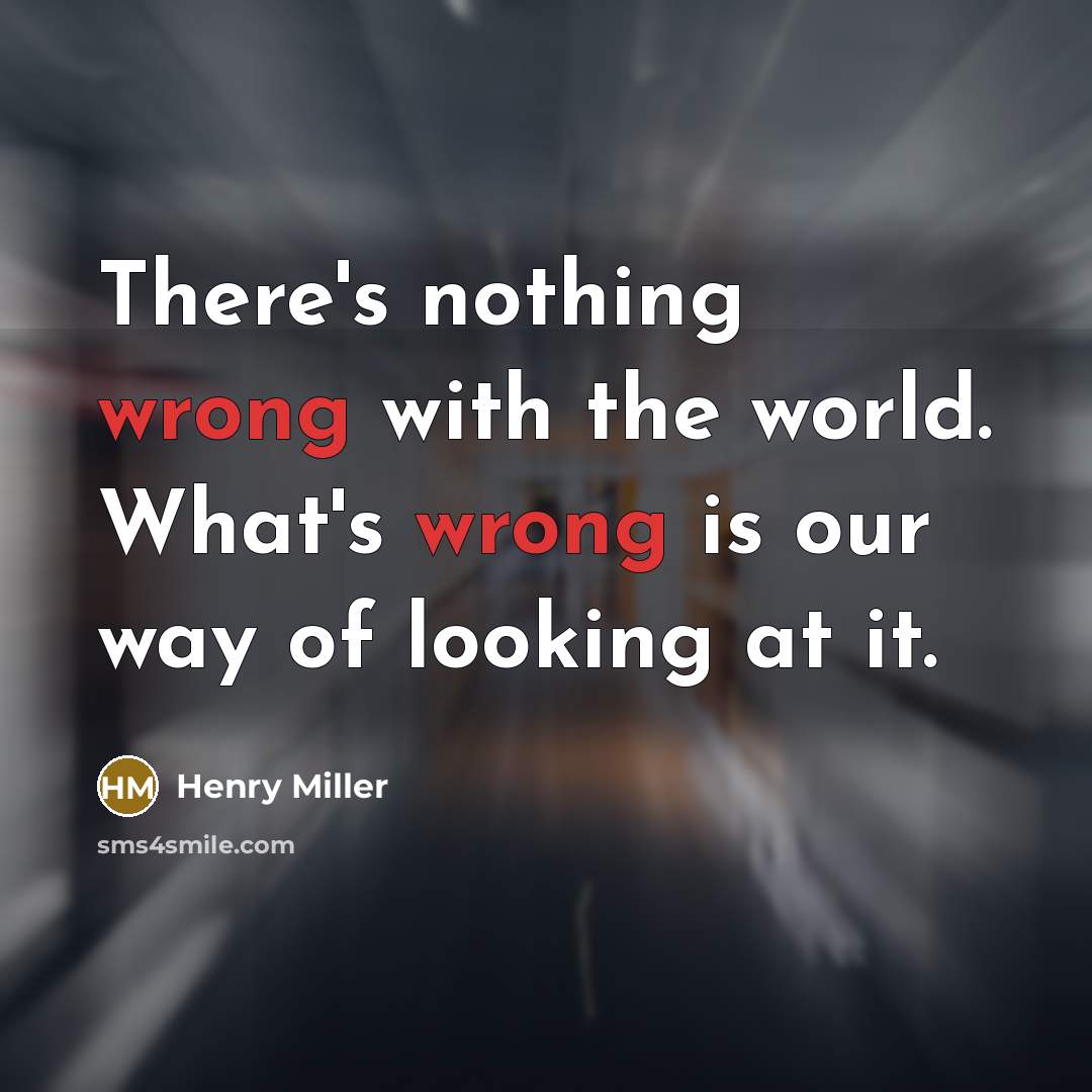 “There's nothing wrong with the world. What's wrong is our way of looking at it.” quote by Henry Miller