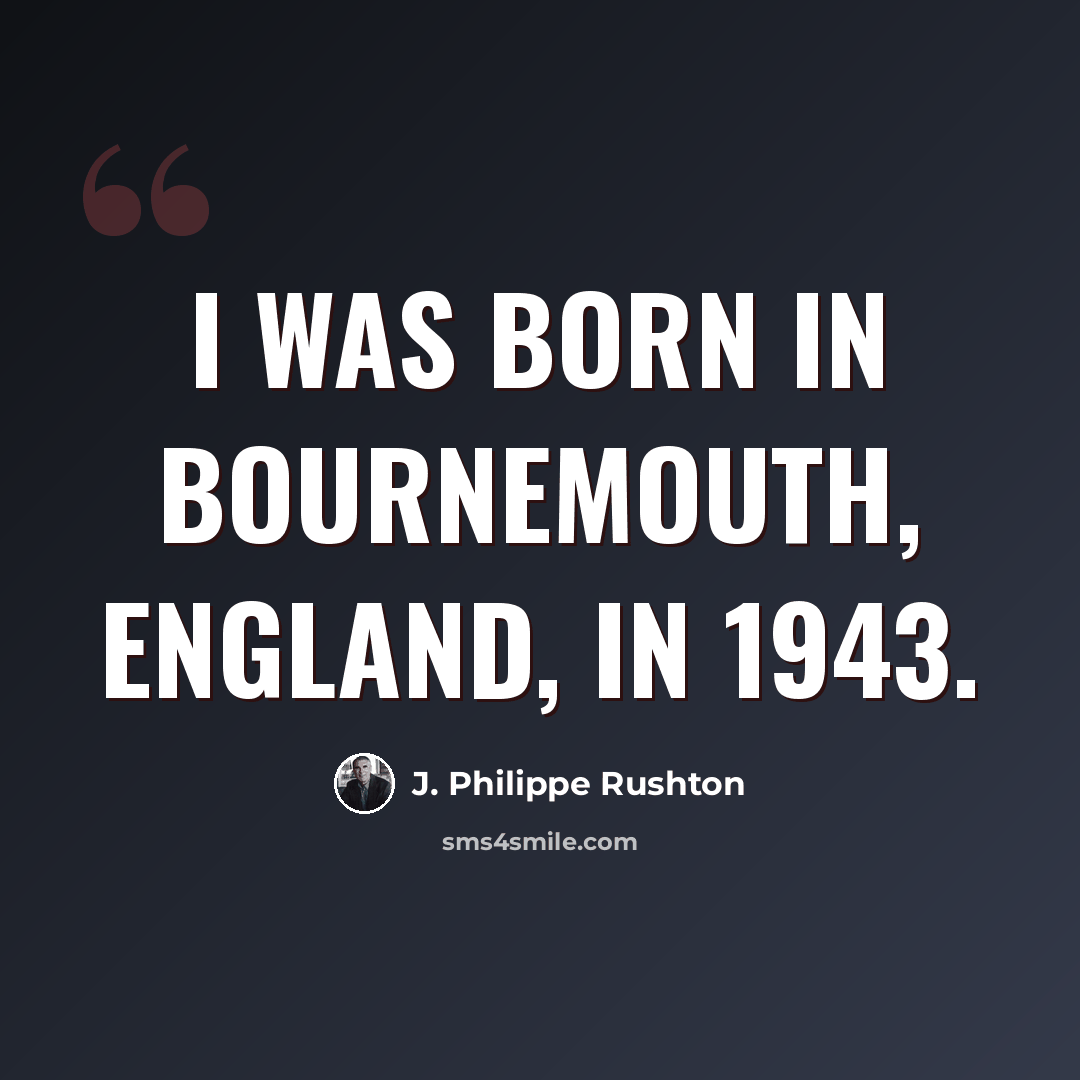 “I was born in Bournemouth, England, in 1943.” quote by J. Philippe Rushton