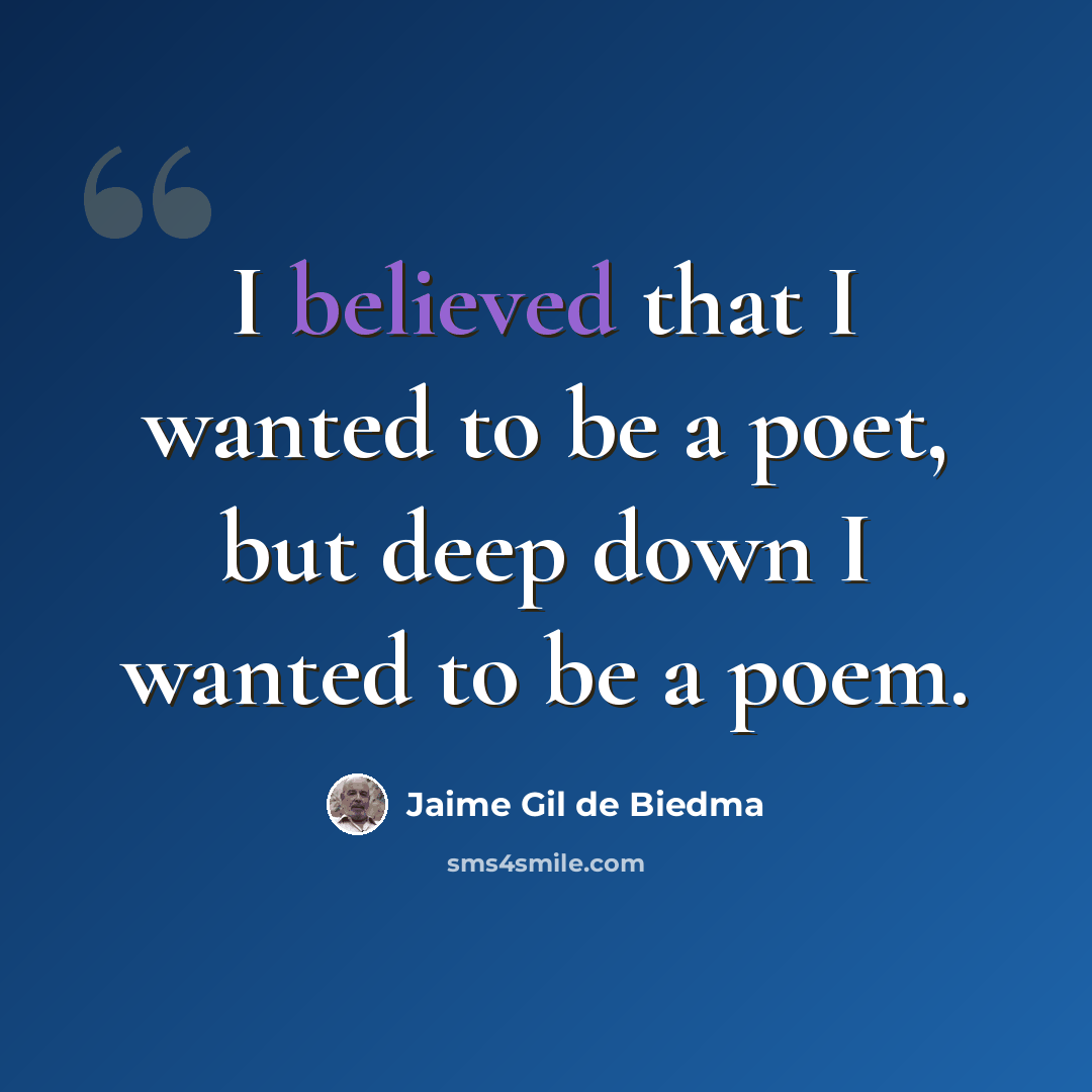 “I believed that I wanted to be a poet, but deep down I wanted to be a poem.” quote by Jaime Gil de Biedma