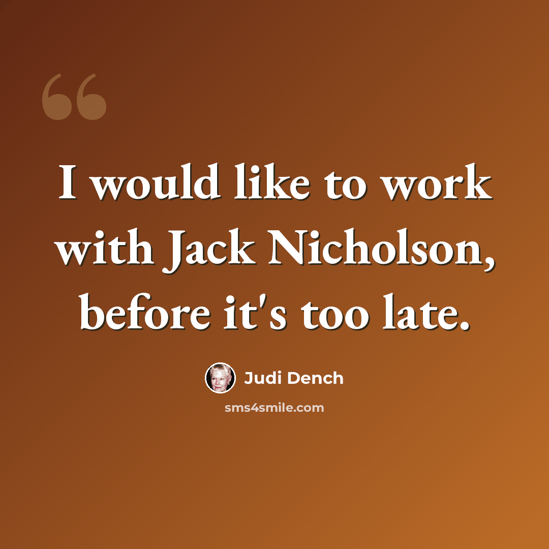 “I would like to work with Jack Nicholson, before it's too late.” quote by Judi Dench
