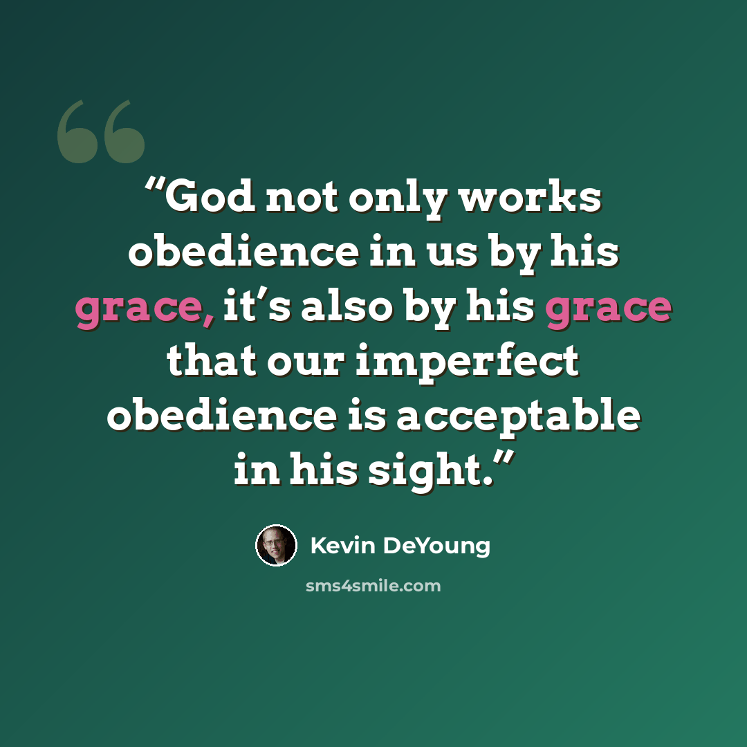 “God not only works obedience in us by his grace, it’s also by his grace that our imperfect obedience is acceptable in his sight.” quote by Kevin DeYoung