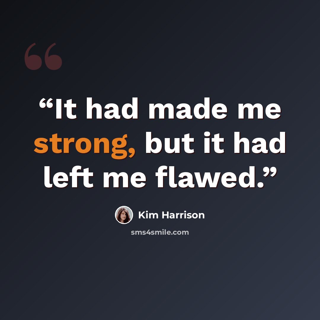 “It had made me strong, but it had left me flawed.” quote by Kim Harrison