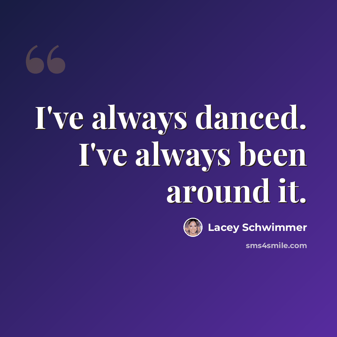 “I've always danced. I've always been around it.” quote by Lacey Schwimmer