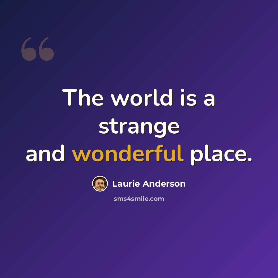 “The world is a strange and wonderful place.” quote by Laurie Anderson